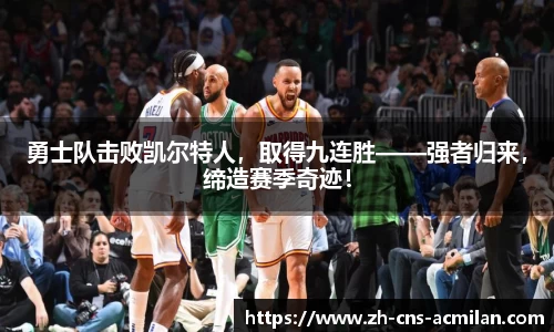 勇士队击败凯尔特人，取得九连胜——强者归来，缔造赛季奇迹！