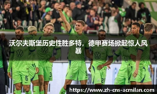 沃尔夫斯堡历史性胜多特，德甲赛场掀起惊人风暴