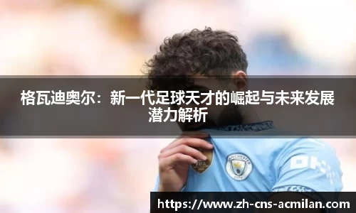 格瓦迪奥尔：新一代足球天才的崛起与未来发展潜力解析