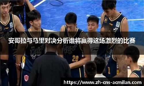 安哥拉与马里对决分析谁将赢得这场激烈的比赛