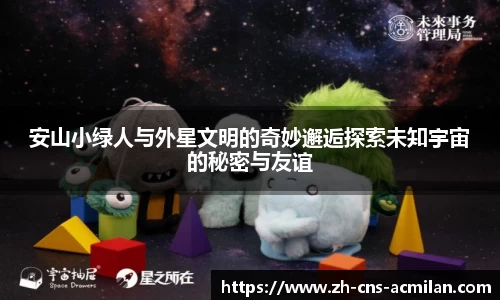 安山小绿人与外星文明的奇妙邂逅探索未知宇宙的秘密与友谊
