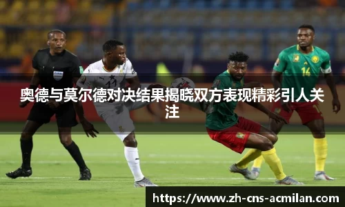 奥德与莫尔德对决结果揭晓双方表现精彩引人关注