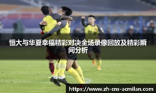 恒大与华夏幸福精彩对决全场录像回放及精彩瞬间分析