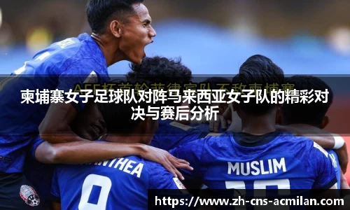 柬埔寨女子足球队对阵马来西亚女子队的精彩对决与赛后分析