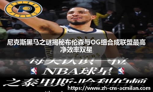 尼克斯黑马之谜揭秘布伦森与OG组合成联盟最高净效率双星