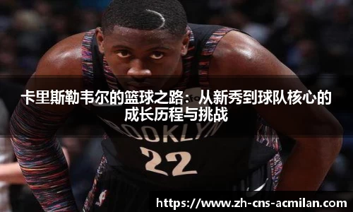卡里斯勒韦尔的篮球之路：从新秀到球队核心的成长历程与挑战