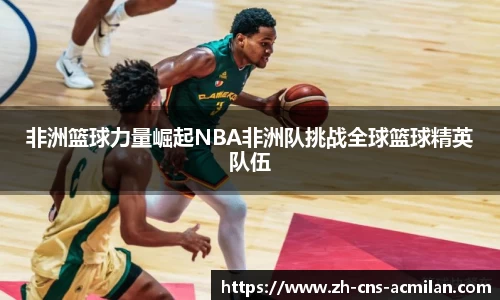 非洲篮球力量崛起NBA非洲队挑战全球篮球精英队伍