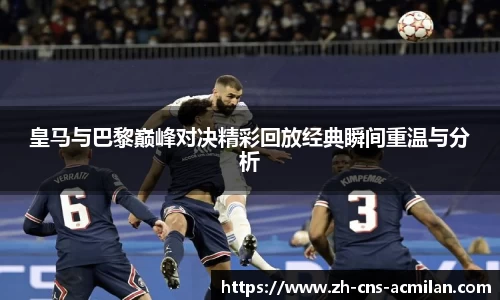 皇马与巴黎巅峰对决精彩回放经典瞬间重温与分析