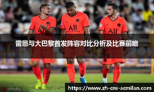 雷恩与大巴黎首发阵容对比分析及比赛前瞻