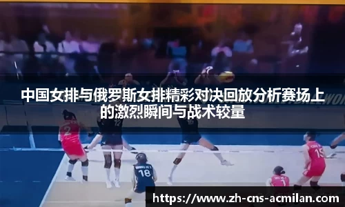 中国女排与俄罗斯女排精彩对决回放分析赛场上的激烈瞬间与战术较量