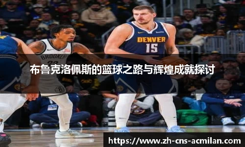 布鲁克洛佩斯的篮球之路与辉煌成就探讨