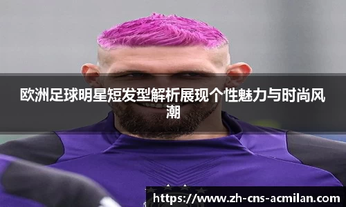 欧洲足球明星短发型解析展现个性魅力与时尚风潮