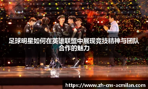 足球明星如何在英雄联盟中展现竞技精神与团队合作的魅力
