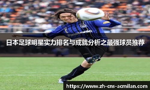 日本足球明星实力排名与成就分析之最强球员推荐