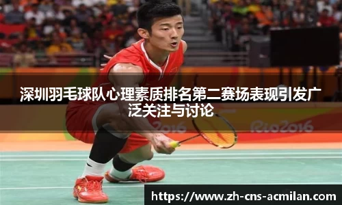 深圳羽毛球队心理素质排名第二赛场表现引发广泛关注与讨论