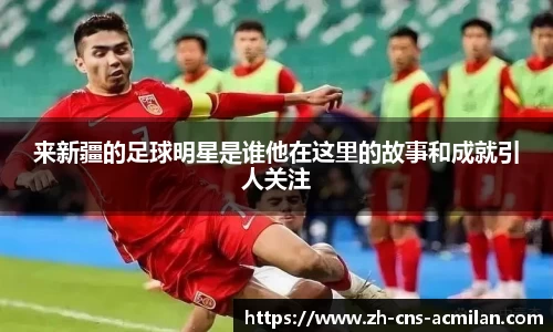 来新疆的足球明星是谁他在这里的故事和成就引人关注