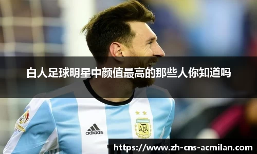 白人足球明星中颜值最高的那些人你知道吗