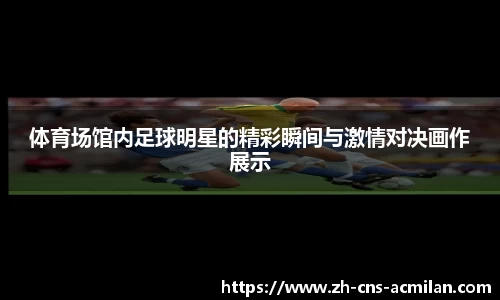 体育场馆内足球明星的精彩瞬间与激情对决画作展示